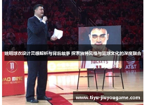 姚明球衣设计灵感解析与背后故事 探索独特风格与篮球文化的深度融合