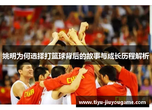 姚明为何选择打篮球背后的故事与成长历程解析