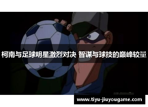 柯南与足球明星激烈对决 智谋与球技的巅峰较量