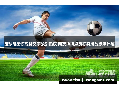 足球明星惊现劈叉事故引热议 网友纷纷点赞称其挑战极限体能