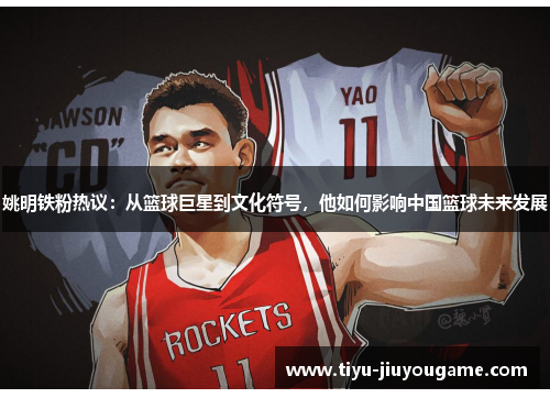 姚明铁粉热议：从篮球巨星到文化符号，他如何影响中国篮球未来发展