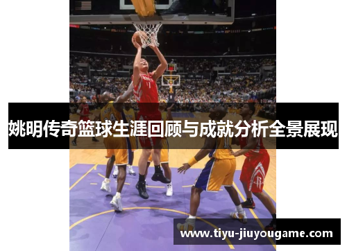 姚明传奇篮球生涯回顾与成就分析全景展现