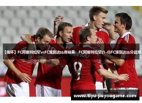 【俄杯】FC阿斯特拉罕vsFC波别达比赛结果：FC阿斯特拉罕(1-0)FC波别达比分战报